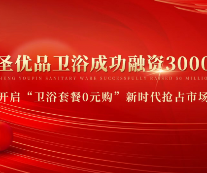 資本狂灑3000萬，助力小圣優(yōu)品衛(wèi)浴0元購新模式
