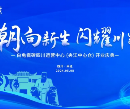 3000㎡！白兔瓷磚四川運營中心（夾江）盛大開業(yè)